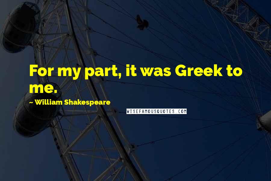 William Shakespeare Quotes: For my part, it was Greek to me.