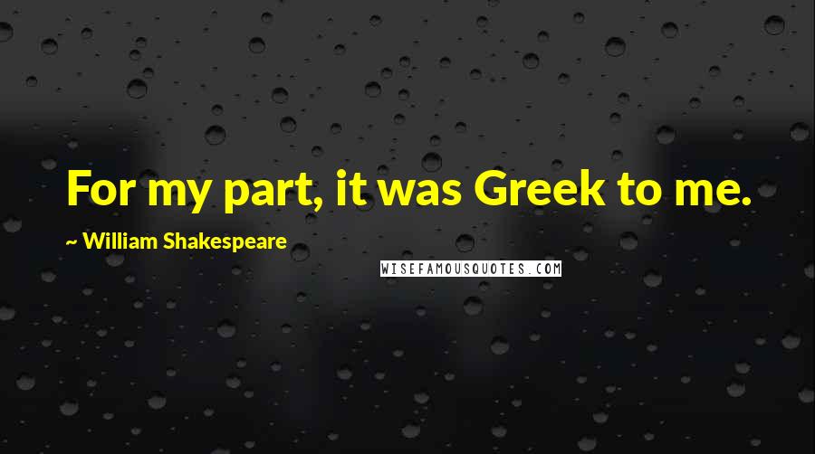 William Shakespeare Quotes: For my part, it was Greek to me.