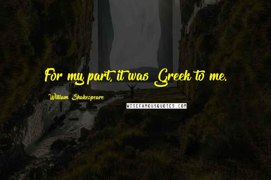 William Shakespeare Quotes: For my part, it was Greek to me.
