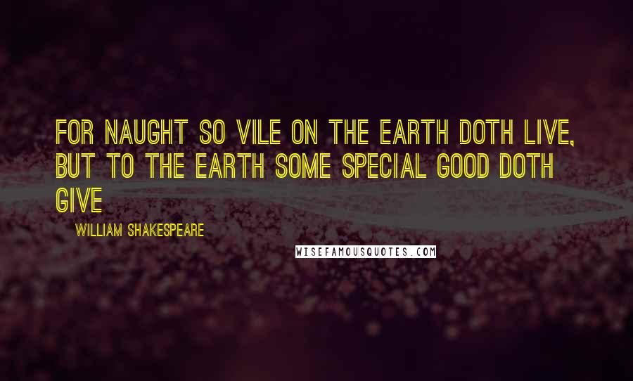 William Shakespeare Quotes: For naught so vile on the Earth doth live, but to the Earth some special good doth give