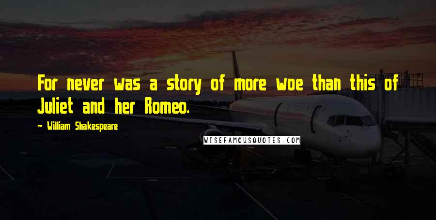 William Shakespeare Quotes: For never was a story of more woe than this of Juliet and her Romeo.