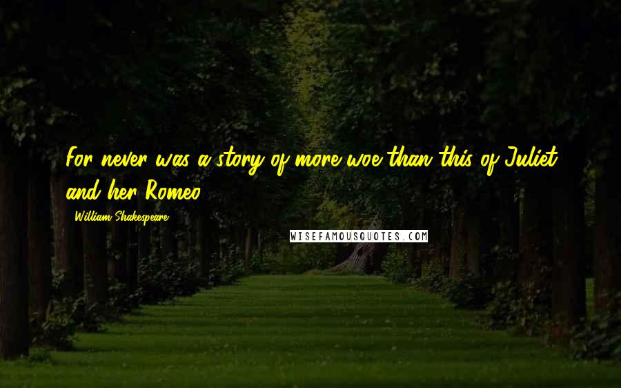 William Shakespeare Quotes: For never was a story of more woe than this of Juliet and her Romeo.