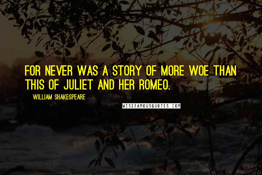 William Shakespeare Quotes: For never was a story of more woe than this of Juliet and her Romeo.