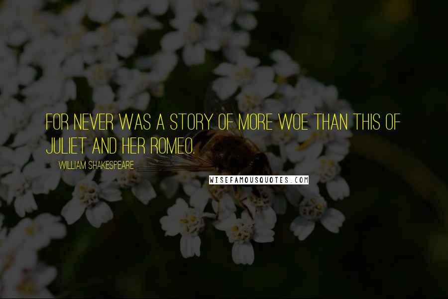 William Shakespeare Quotes: For never was a story of more woe than this of Juliet and her Romeo.