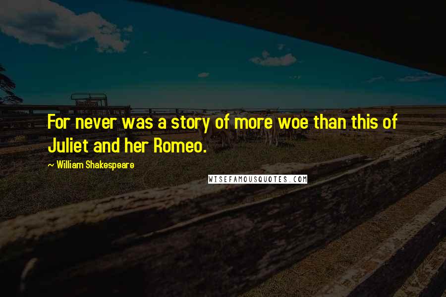 William Shakespeare Quotes: For never was a story of more woe than this of Juliet and her Romeo.