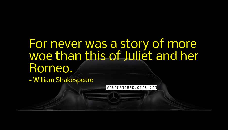 William Shakespeare Quotes: For never was a story of more woe than this of Juliet and her Romeo.