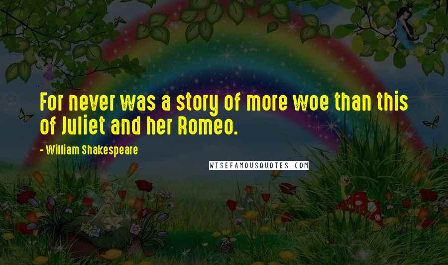 William Shakespeare Quotes: For never was a story of more woe than this of Juliet and her Romeo.