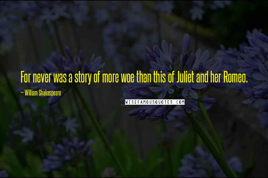William Shakespeare Quotes: For never was a story of more woe than this of Juliet and her Romeo.