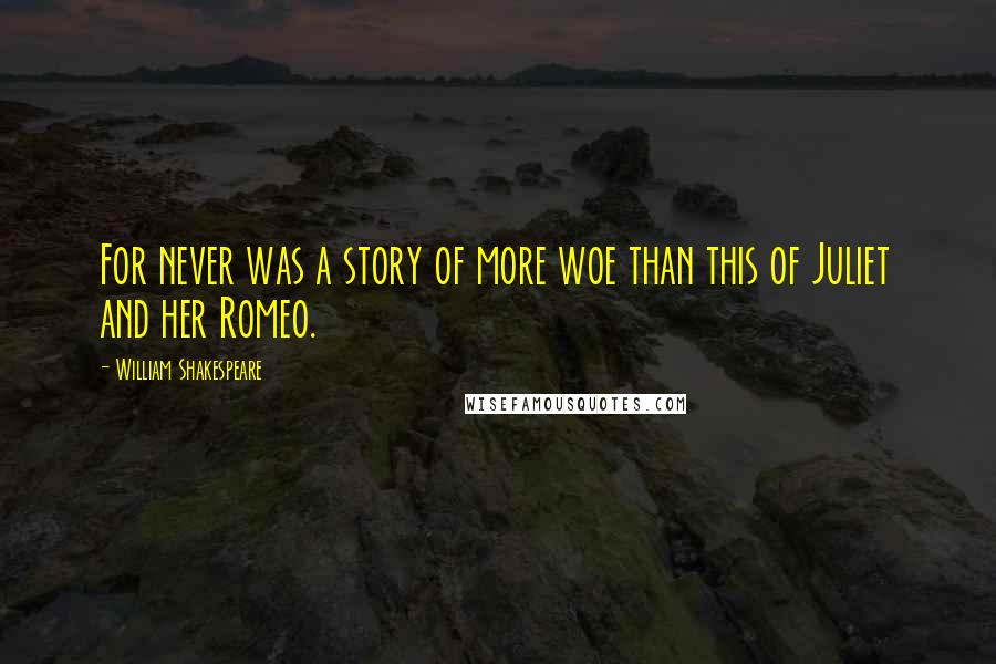 William Shakespeare Quotes: For never was a story of more woe than this of Juliet and her Romeo.