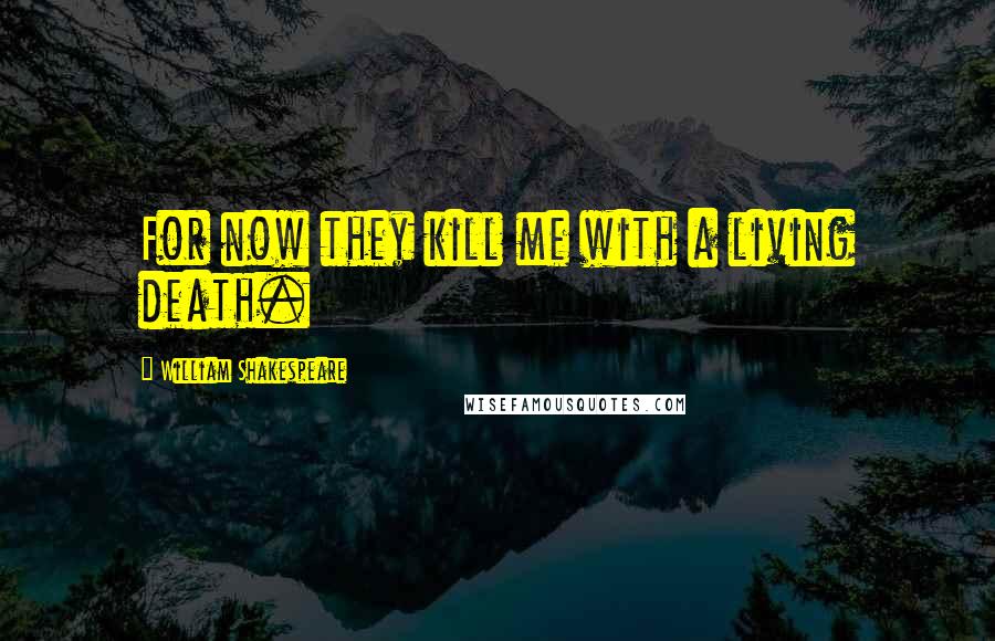 William Shakespeare Quotes: For now they kill me with a living death.