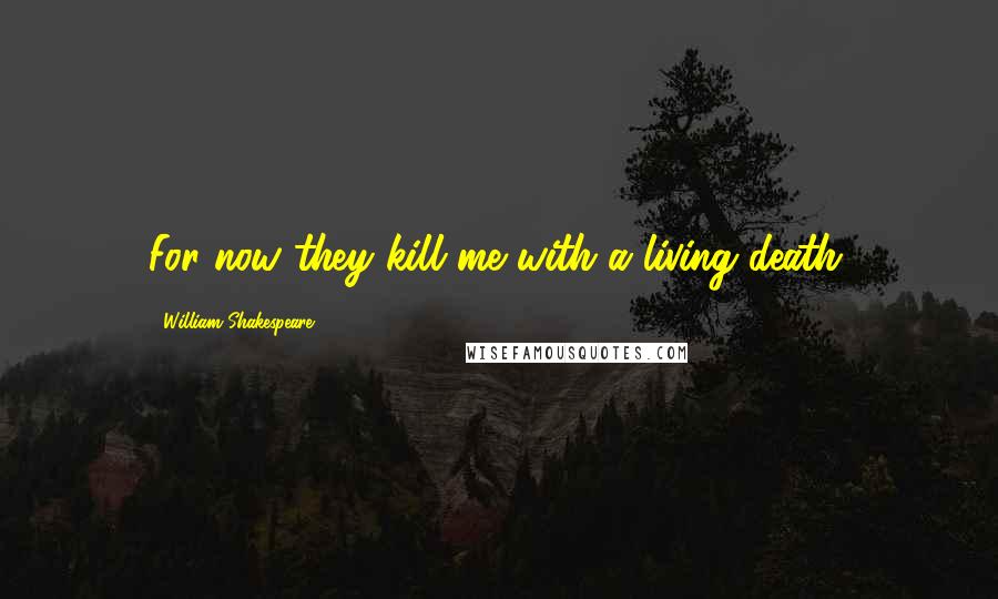 William Shakespeare Quotes: For now they kill me with a living death.