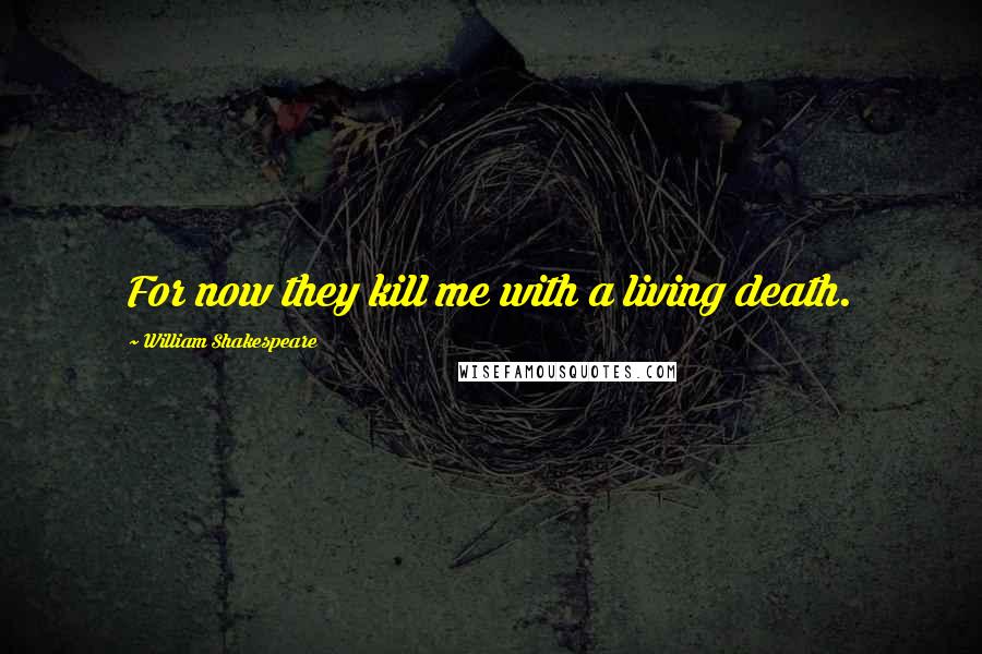 William Shakespeare Quotes: For now they kill me with a living death.