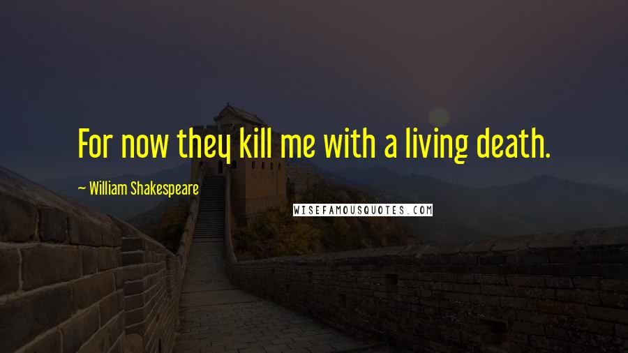 William Shakespeare Quotes: For now they kill me with a living death.