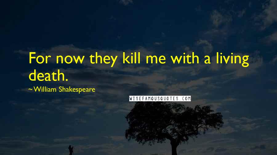 William Shakespeare Quotes: For now they kill me with a living death.