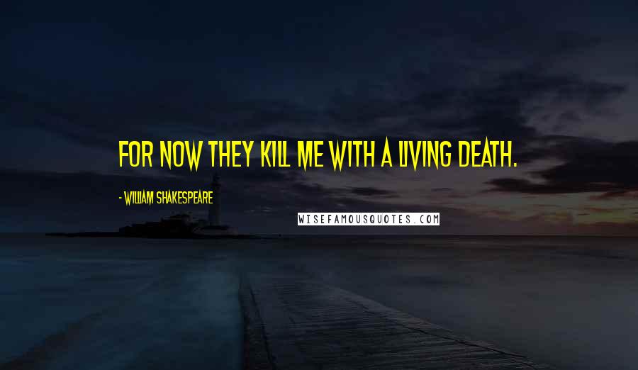 William Shakespeare Quotes: For now they kill me with a living death.