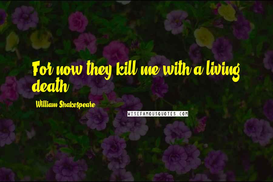 William Shakespeare Quotes: For now they kill me with a living death.