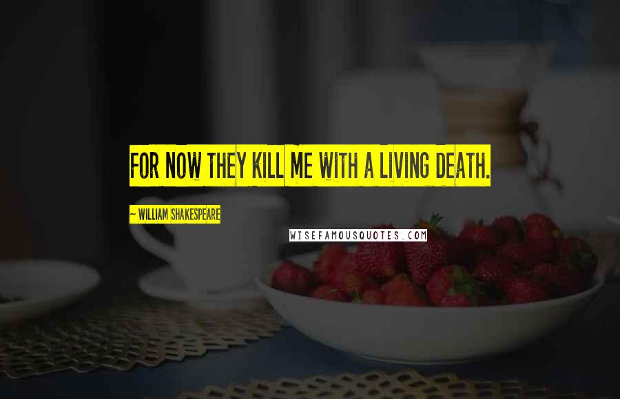 William Shakespeare Quotes: For now they kill me with a living death.