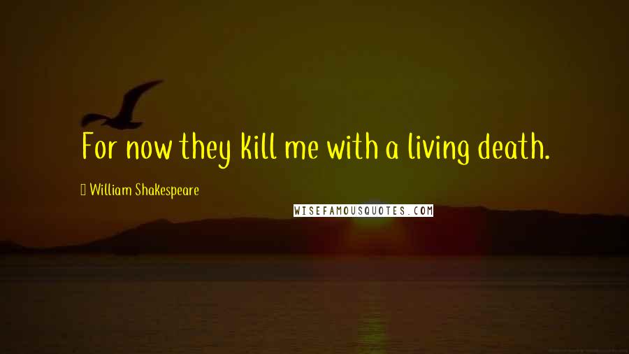 William Shakespeare Quotes: For now they kill me with a living death.