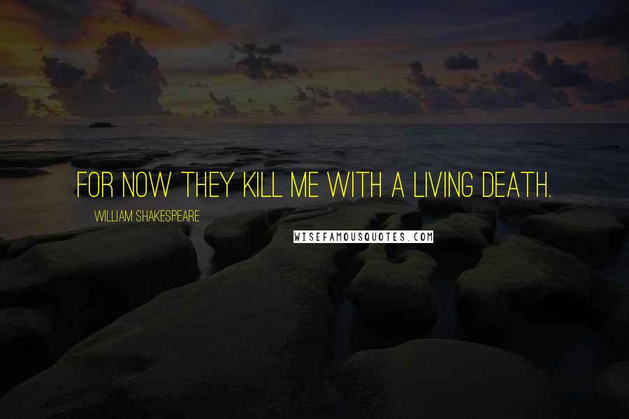 William Shakespeare Quotes: For now they kill me with a living death.