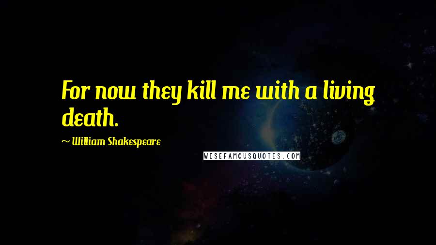 William Shakespeare Quotes: For now they kill me with a living death.