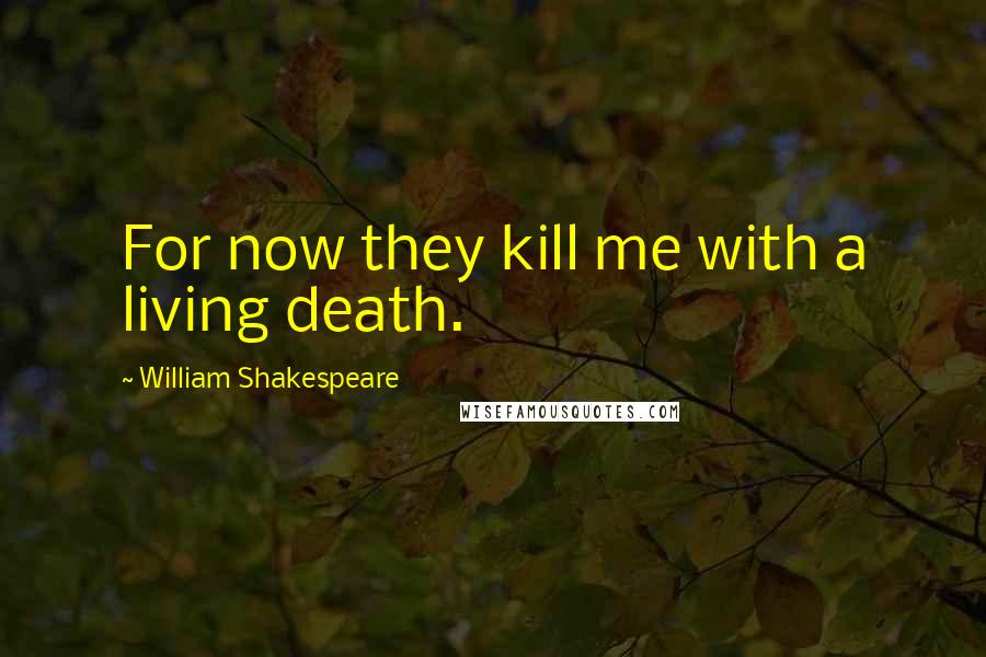 William Shakespeare Quotes: For now they kill me with a living death.