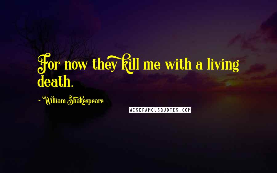 William Shakespeare Quotes: For now they kill me with a living death.