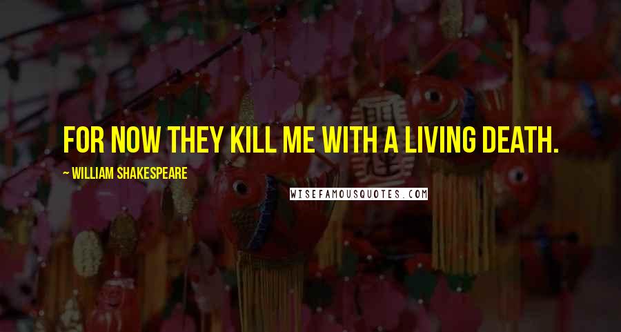 William Shakespeare Quotes: For now they kill me with a living death.