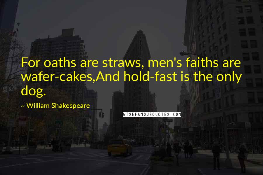 William Shakespeare Quotes: For oaths are straws, men's faiths are wafer-cakes,And hold-fast is the only dog.