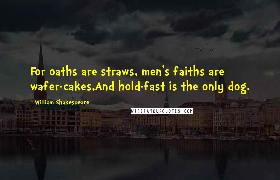 William Shakespeare Quotes: For oaths are straws, men's faiths are wafer-cakes,And hold-fast is the only dog.