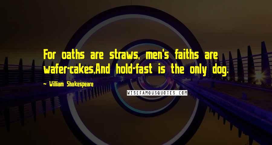 William Shakespeare Quotes: For oaths are straws, men's faiths are wafer-cakes,And hold-fast is the only dog.