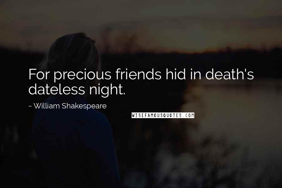 William Shakespeare Quotes: For precious friends hid in death's dateless night.