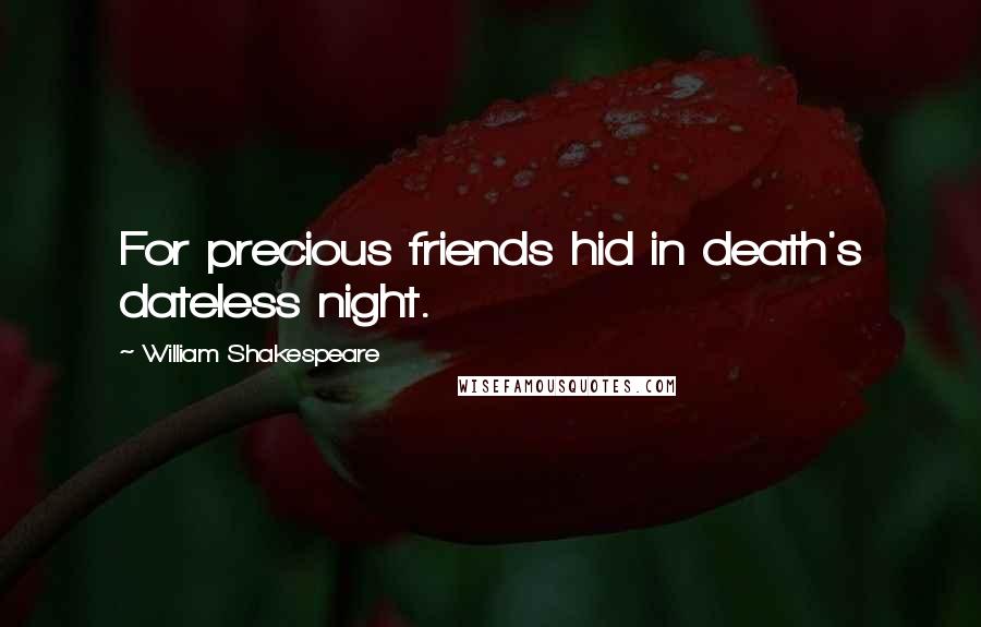 William Shakespeare Quotes: For precious friends hid in death's dateless night.