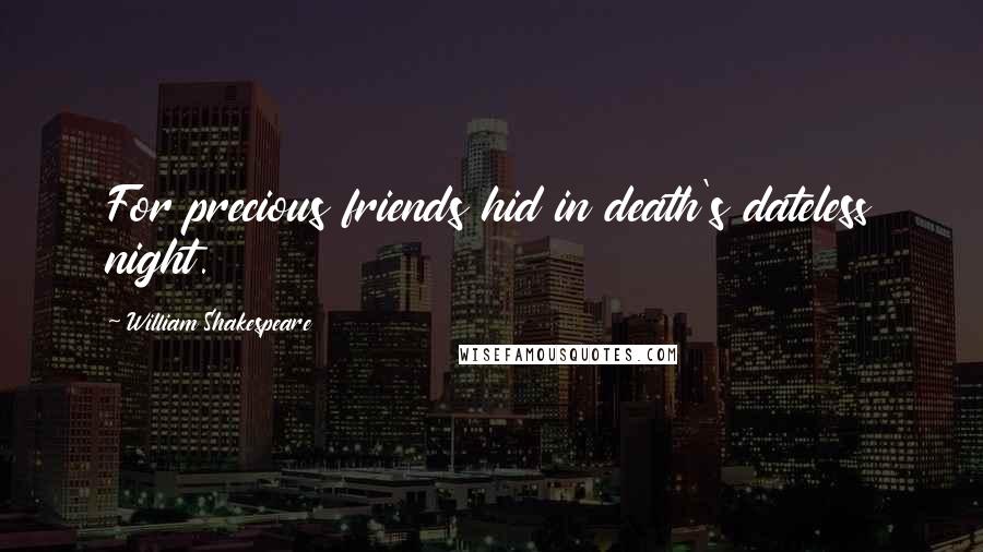 William Shakespeare Quotes: For precious friends hid in death's dateless night.