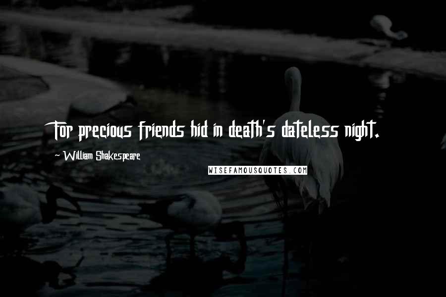 William Shakespeare Quotes: For precious friends hid in death's dateless night.