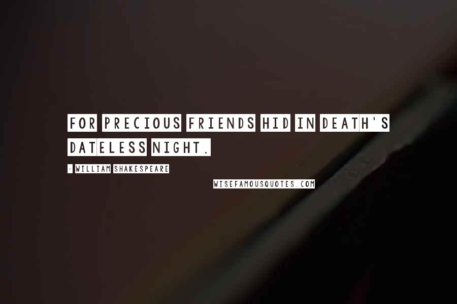 William Shakespeare Quotes: For precious friends hid in death's dateless night.