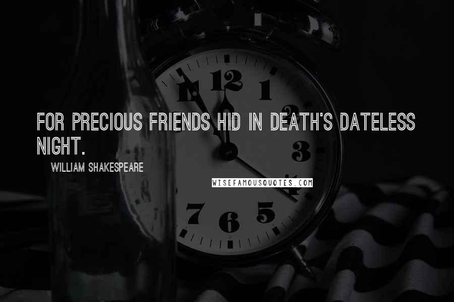 William Shakespeare Quotes: For precious friends hid in death's dateless night.