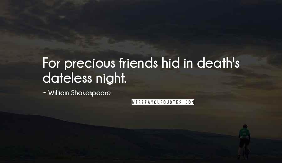 William Shakespeare Quotes: For precious friends hid in death's dateless night.