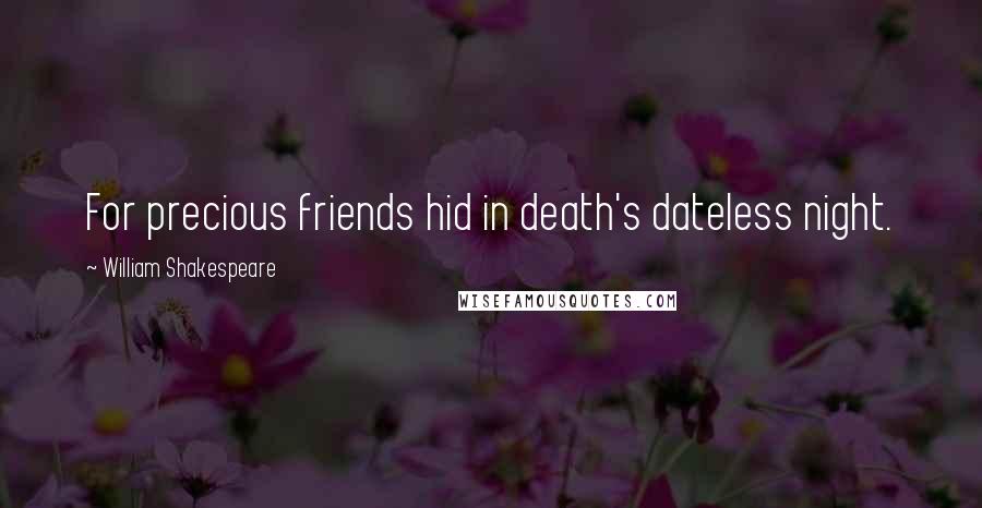 William Shakespeare Quotes: For precious friends hid in death's dateless night.