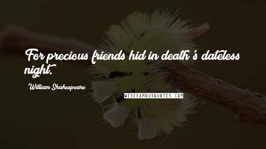 William Shakespeare Quotes: For precious friends hid in death's dateless night.