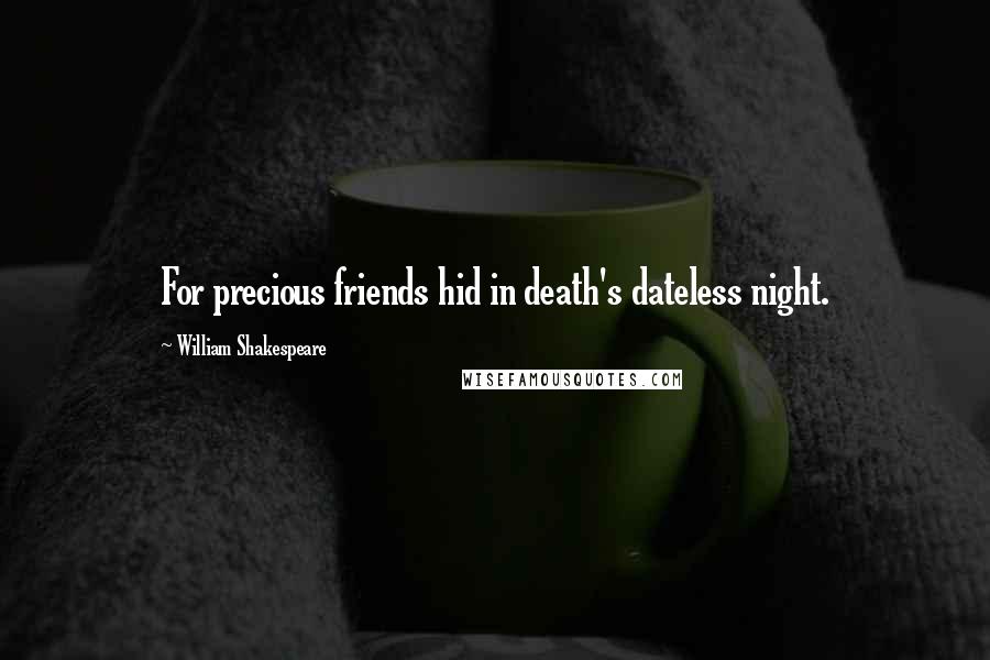 William Shakespeare Quotes: For precious friends hid in death's dateless night.