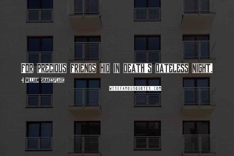 William Shakespeare Quotes: For precious friends hid in death's dateless night.