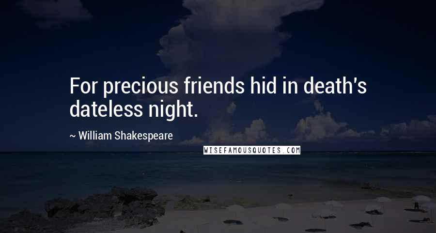 William Shakespeare Quotes: For precious friends hid in death's dateless night.