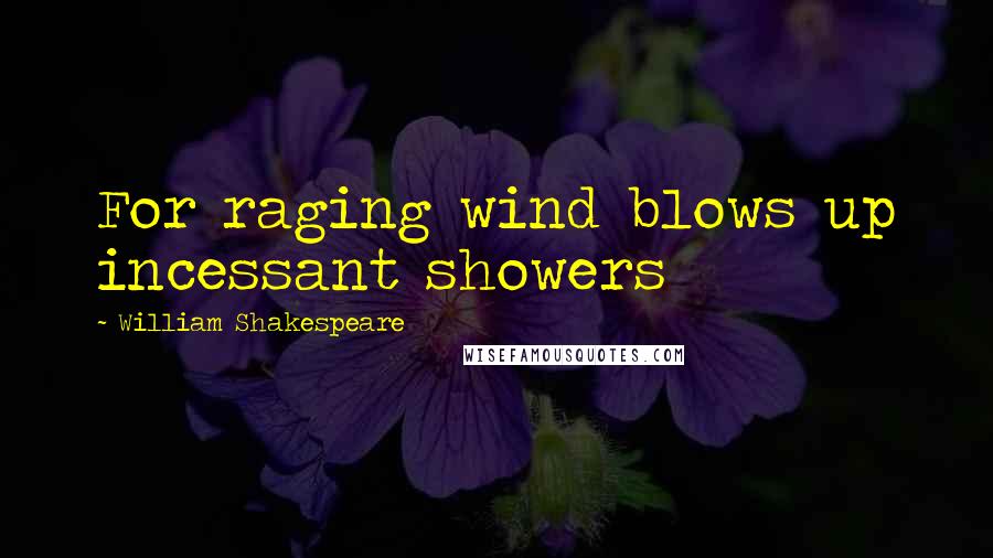 William Shakespeare Quotes: For raging wind blows up incessant showers