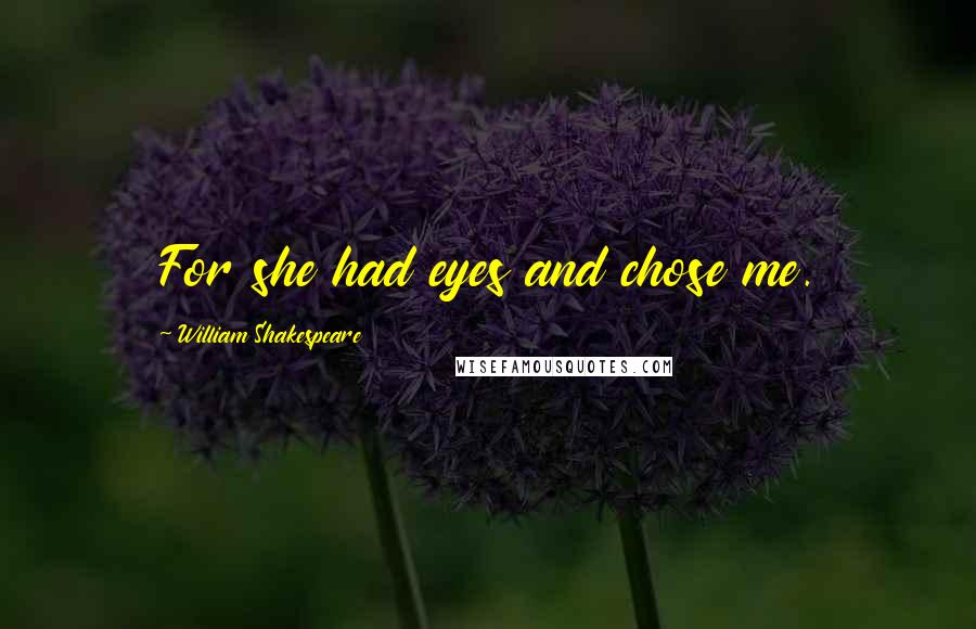 William Shakespeare Quotes: For she had eyes and chose me.