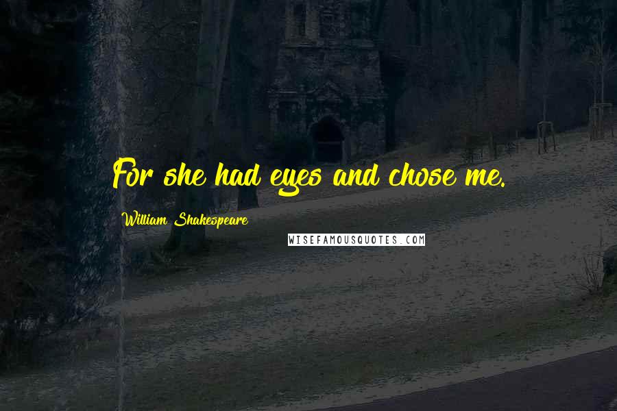 William Shakespeare Quotes: For she had eyes and chose me.