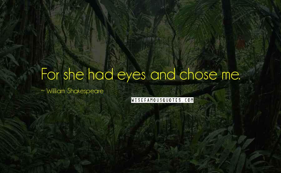 William Shakespeare Quotes: For she had eyes and chose me.