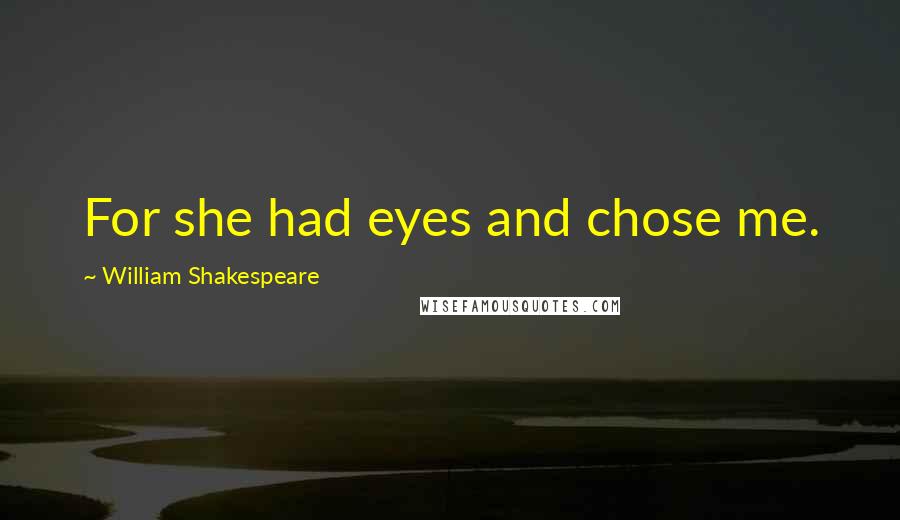 William Shakespeare Quotes: For she had eyes and chose me.