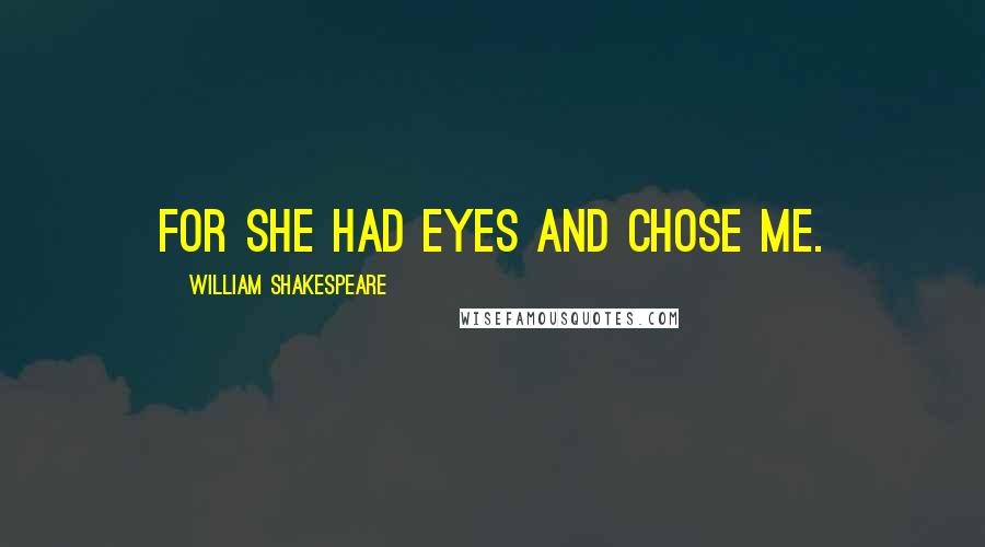 William Shakespeare Quotes: For she had eyes and chose me.