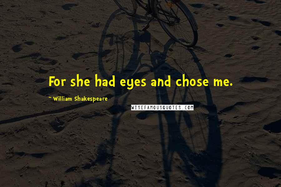 William Shakespeare Quotes: For she had eyes and chose me.