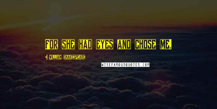 William Shakespeare Quotes: For she had eyes and chose me.